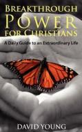 Breakthrough Power for Christians: A Daily Guide to an Extraordinary Life di David Young edito da Wind Runner Press