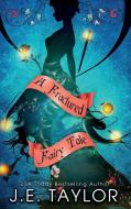 A Fractured Fairy Tale di J. E. Taylor edito da J.E. Taylor
