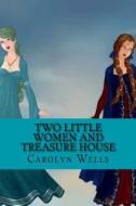 Two Little Women and Treasure House di Carolyn Wells edito da Createspace Independent Publishing Platform