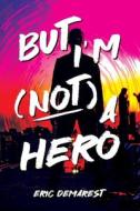 But I'm Not a Hero di Eric Demarest, Eric Williams edito da LIGHTNING SOURCE INC