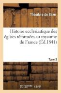 Histoire Eccl siastique Des glises R form es Au Royaume de France. T.3 di Theodore De Beze edito da Hachette Livre - Bnf