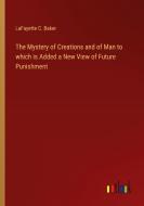 The Mystery of Creations and of Man to which is Added a New View of Future Punishment di Lafayette C. Baker edito da Outlook Verlag