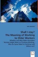 Shall I stay? The Meaning of Working to Older Workers di kate shacklock edito da VDM Verlag
