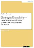 Management und Kommunikation von Wissen in Netzwerkorganisationen. Möglichkeiten und Grenzen aus transaktionskostentheor di Nadine Amende edito da GRIN Verlag