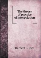 The Theory Of Practice Of Interpolation di Herbert L Rice edito da Book On Demand Ltd.