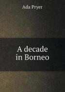 A Decade In Borneo di ADA Pryer edito da Book On Demand Ltd.