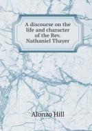 A Discourse On The Life And Character Of The Rev. Nathaniel Thayer di Alonzo Hill edito da Book On Demand Ltd.