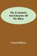 The Cathedrals and Churches of the Rhine di Francis Miltoun edito da Alpha Editions