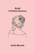 Ariel; A Shelley Romance di André Maurois edito da Alpha Editions