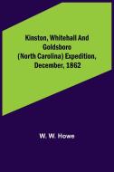 Kinston, Whitehall and Goldsboro (North Carolina) expedition, December, 1862 di W. W. Howe edito da Alpha Editions