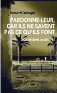 Pardonne-Leur, Car Ils Ne Savent Pas Ce Qu'ils Font: SOS Déchets Nucléaires di Bernard Deloupy edito da SHAKESPEARE & CO PARIS