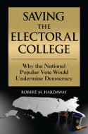 Saving the Electoral College: Why the National Popular Vote Would Undermine Democracy di Robert M. Hardaway edito da BLOOMSBURY ACADEMIC