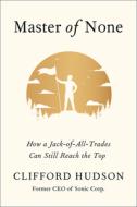 Master of None: How a Jack-Of-All-Trades Can Still Reach the Top di Clifford Hudson edito da HARPER BUSINESS