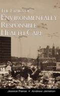 The Ethics of Environmentally Responsible Health Care di Andrew Jameton, Jessica Pierce edito da OXFORD UNIV PR