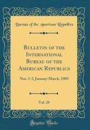 Bulletin of the International Bureau of the American Republics, Vol. 28: Nos. 1-3, January-March, 1909 (Classic Reprint) di Bureau Of the American Republics edito da Forgotten Books