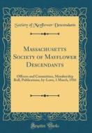 Massachusetts Society of Mayflower Descendants: Officers and Committees, Membership Roll, Publications, By-Laws, 1 March, 1916 (Classic Reprint) di Society Of Mayflower Descendants edito da Forgotten Books