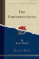 Die Forstbenutzung (Classic Reprint) di Karl Gayer edito da Forgotten Books