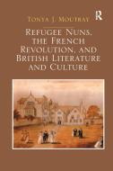 Refugee Nuns, The French Revolution, And British Literature And Culture di Tonya J. Moutray edito da Taylor & Francis Ltd