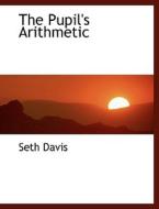 The Pupil's Arithmetic di Seth Davis edito da Bibliolife