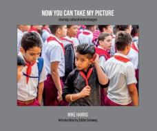 Now You Can Take My Picture: Sharing Cultural Exchanges di Mike Harris edito da MIKE HARRIS PHOTOGRAPHY