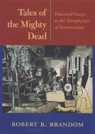 Tales of the Mighty Dead - Historical Essays in the Metaphysics of Intentionality di Robert B. Brandom edito da Harvard University Press