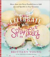 Celebrate with Sprinkles: More Than 100 Party Possibilities to Add Joy and Sparkle to Any Occasion di Brittany Young edito da HARVEST HOUSE PUBL
