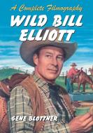 Blottner, G:  Wild Bill Elliott di Gene Blottner edito da McFarland
