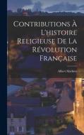 Contributions À L'histoire Religieuse De La Révolution Française di Albert Mathiez edito da LEGARE STREET PR