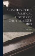Chapters in the Political History of Sheffield, 1832-1849 di John Parker edito da LEGARE STREET PR