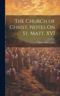 The Church of Christ, Notes On St. Matt. XVI di Andrew John Jukes edito da LEGARE STREET PR