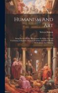 Humanism And Art: Being Part Iv Of The Renaissance In Italian Art, And Containing A Separate Analysis Of Artists And Their Works In Scul di Selwyn Brinton edito da LEGARE STREET PR