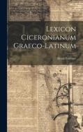 Lexicon Ciceronianum Graeco-latinum di Henri Estienne edito da LEGARE STREET PR