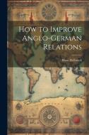 How to Improve Anglo-German Relations di Hans Delbrück edito da LEGARE STREET PR