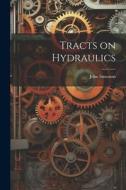 Tracts on Hydraulics di John Smeaton edito da LEGARE STREET PR