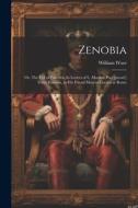 Zenobia; or, The Fall of Palmyra. In Letters of L. Manlius Piso [pseud.] From Palmyra, to his Friend Marcus Curtius at Rome di William Ware edito da LEGARE STREET PR