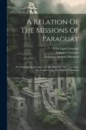 A Relation Of The Missions Of Paraguay: Wrote Originally In Italian, By Mr. Muratori, And Now Done Into English From The French Translation di Lodovico Antonio Muratori, Gaetano Cattaneo edito da LEGARE STREET PR