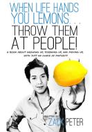 When Life Hands You Lemons. . . Throw Them At People! di Zack Peter edito da Lulu.com