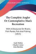 The Complete Angler or Contemplative Man's Recreation: With a Discourse on Rivers, Fish Ponds, Fish and Fishing (1815) di Izaak Walton, Charles Cotton, John Hawkins edito da Kessinger Publishing