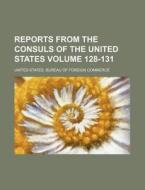 Reports from the Consuls of the United States Volume 128-131 di United States Bureau of Commerce edito da Rarebooksclub.com