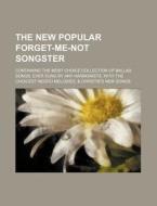 The New Popular Forget-Me-Not Songster; Containing the Most Choice Collection of Ballad Songs, Ever Sung by Any Harmonists, with the Choicest Negro Me di Books Group edito da Rarebooksclub.com