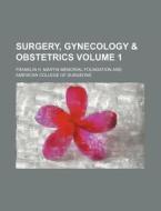 Surgery, Gynecology & Obstetrics Volume 1 di Franklin H. Martin Foundation edito da Rarebooksclub.com