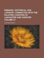 Remains, Historical And Literary, Connected With The Palatine Counties Of Lancaster And Chester (31) di Chetham Society edito da General Books Llc