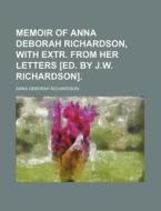 Memoir of Anna Deborah Richardson, with Extr. from Her Letters [Ed. by J.W. Richardson]. di Anna Deborah Richardson edito da Rarebooksclub.com
