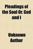 Pleadings Of The Soul Or, God And I di Unknown Author edito da General Books Llc