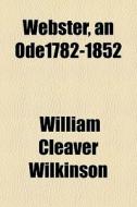 Webster, An Ode1782-1852 di William Cleaver Wilkinson edito da General Books