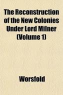 The Reconstruction Of The New Colonies U di Worsfold edito da General Books