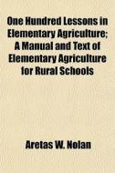 One Hundred Lessons In Elementary Agricu di Aretas Wilbur Nolan edito da General Books