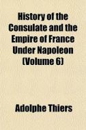 History Of The Consulate And The Empire di Adolphe Thiers edito da Rarebooksclub.com