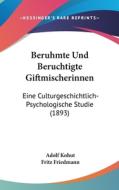 Beruhmte Und Beruchtigte Giftmischerinnen: Eine Culturgeschichtlich-Psychologische Studie (1893) di Adolf Kohut edito da Kessinger Publishing