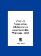 Uber Die Organischen Substanzen Des Mainwassers Bei Wurzburg (1887) di Ernst Moser edito da Kessinger Publishing